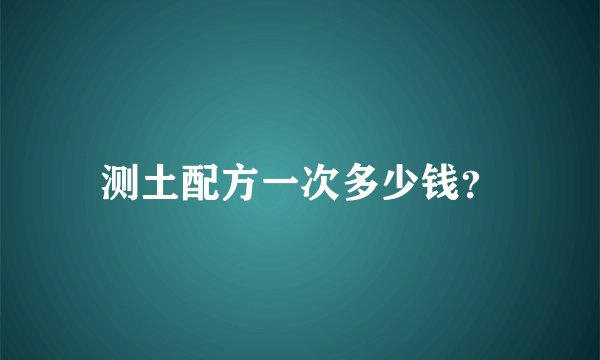 测土配方一次多少钱？