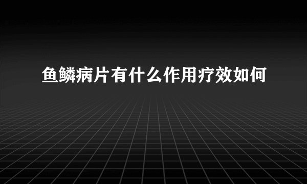 鱼鳞病片有什么作用疗效如何