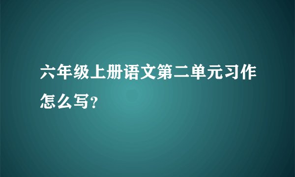 六年级上册语文第二单元习作怎么写？