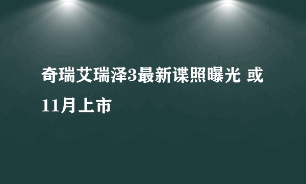 奇瑞艾瑞泽3最新谍照曝光 或11月上市