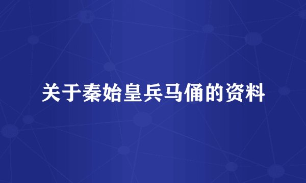 关于秦始皇兵马俑的资料