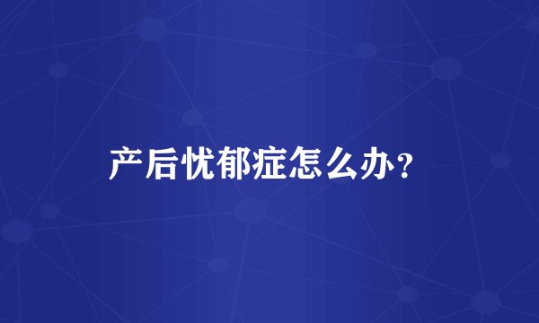 产后忧郁症怎么办？
