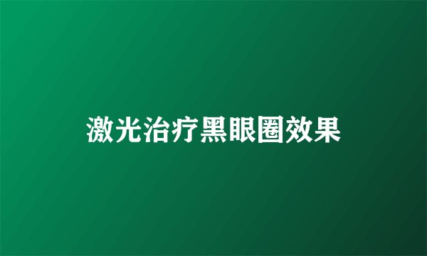 激光治疗黑眼圈效果