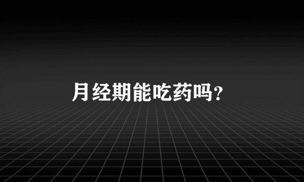 月经期能吃药吗？