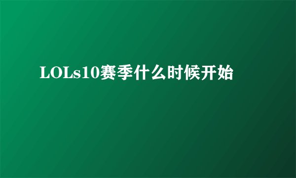 LOLs10赛季什么时候开始