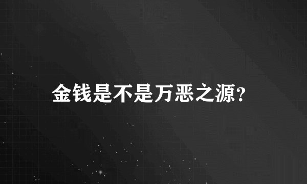 金钱是不是万恶之源?