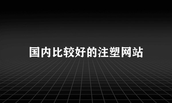 国内比较好的注塑网站