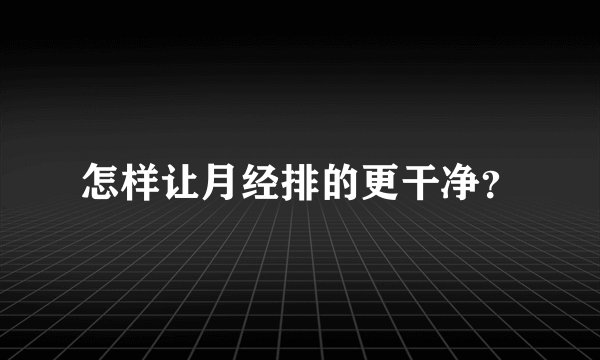 怎样让月经排的更干净？