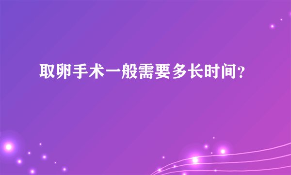 取卵手术一般需要多长时间?