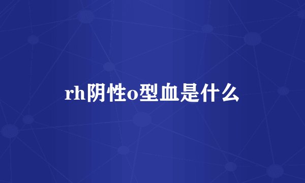rh阴性o型血是什么