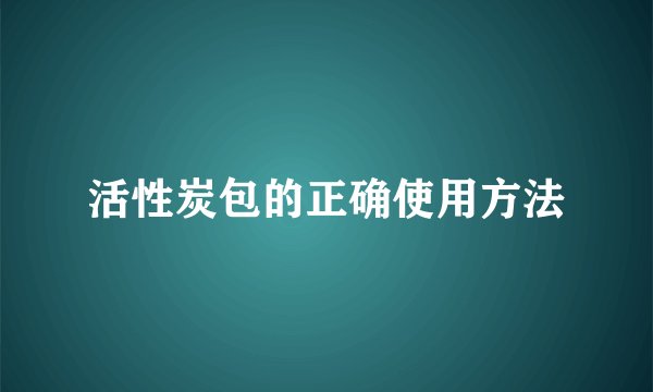 活性炭包的正确使用方法