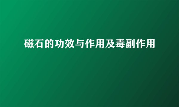 磁石的功效与作用及毒副作用