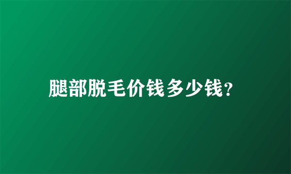 腿部脱毛价钱多少钱？