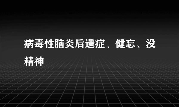病毒性脑炎后遗症、健忘、没精神