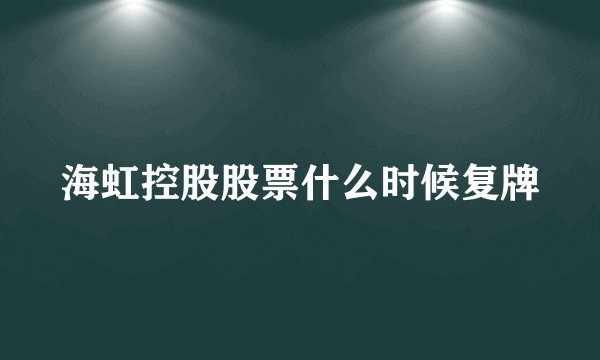 海虹控股股票什么时候复牌
