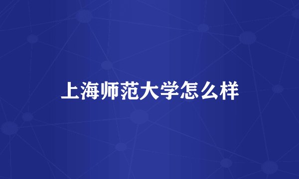 上海师范大学怎么样
