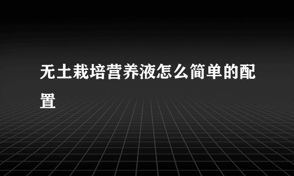 无土栽培营养液怎么简单的配置