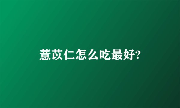 薏苡仁怎么吃最好?
