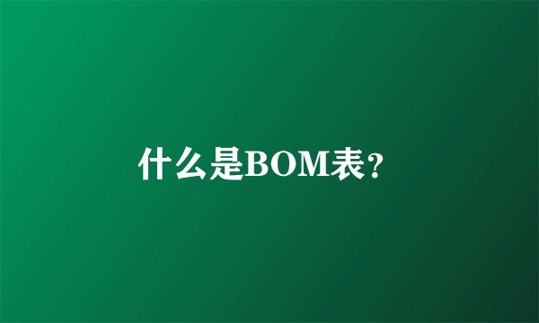 什么是BOM表？
