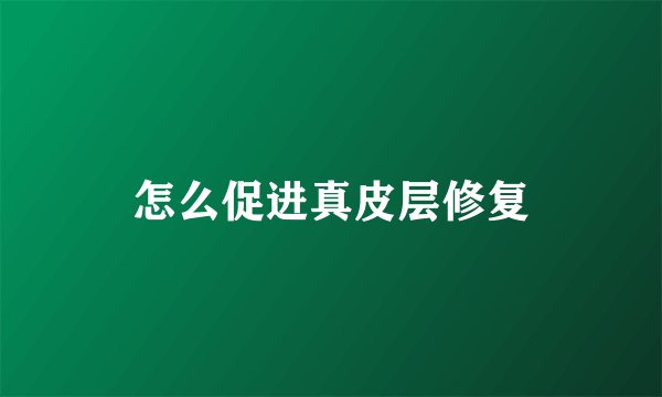 怎么促进真皮层修复