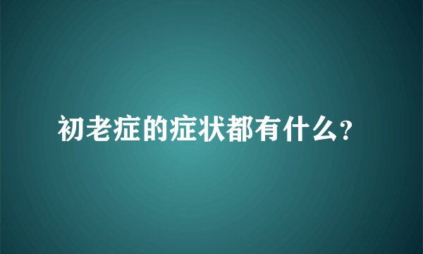 初老症的症状都有什么？