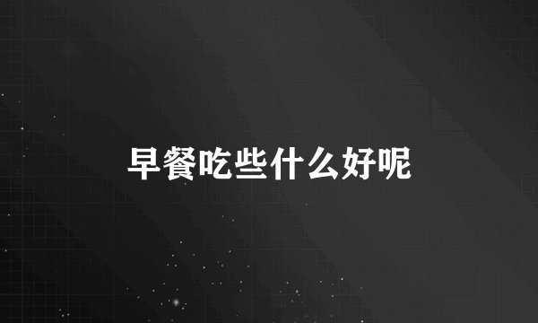 早餐吃些什么好呢
