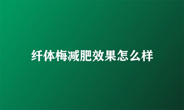 纤体梅减肥效果怎么样