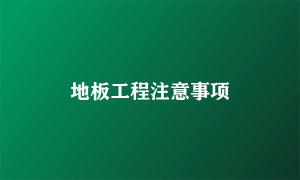 地板工程注意事项