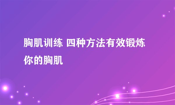 胸肌训练 四种方法有效锻炼你的胸肌