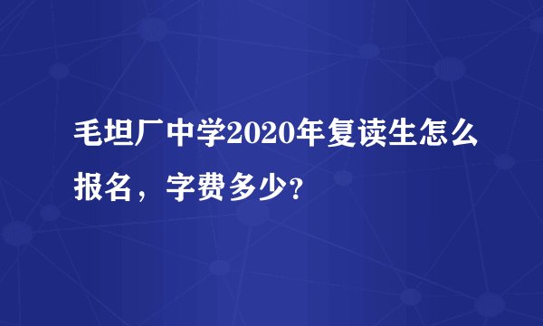 毛坦厂中学2020年复读生怎么报名,字费多少?