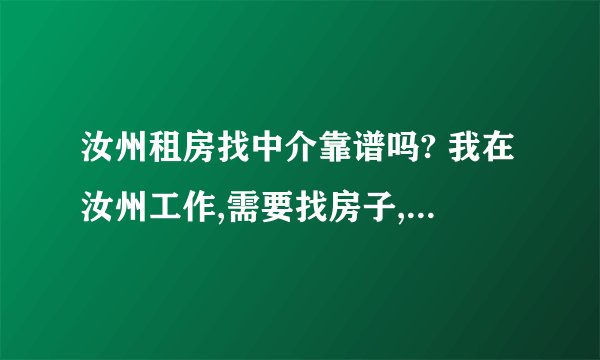 汝州租房找中介靠谱吗? 我在汝州工作,需要找房子,要的比较急,只有中介了,找中介靠谱吗?