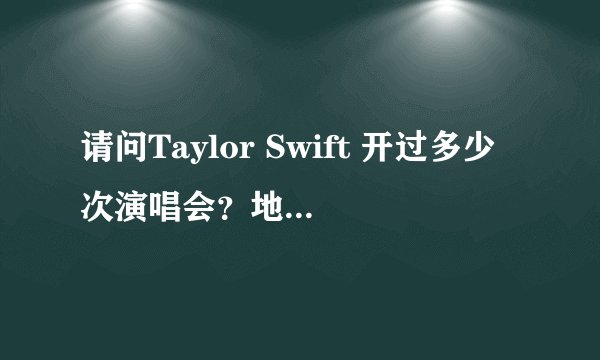 请问Taylor Swift 开过多少次演唱会？地点在哪？