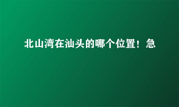 北山湾在汕头的哪个位置!急