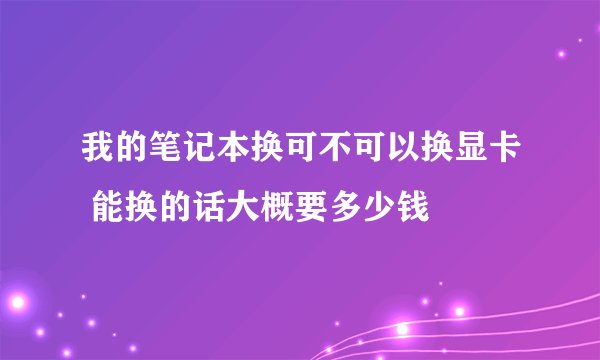 我的笔记本换可不可以换显卡 能换的话大概要多少钱