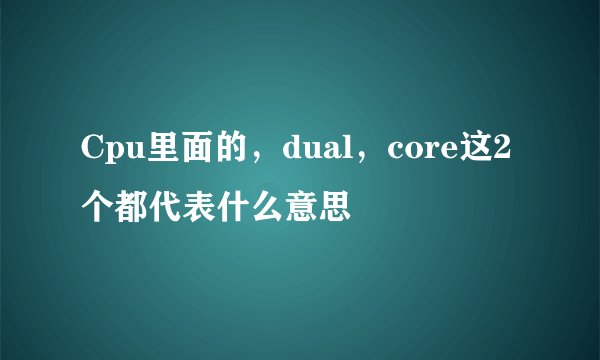 Cpu里面的，dual，core这2个都代表什么意思