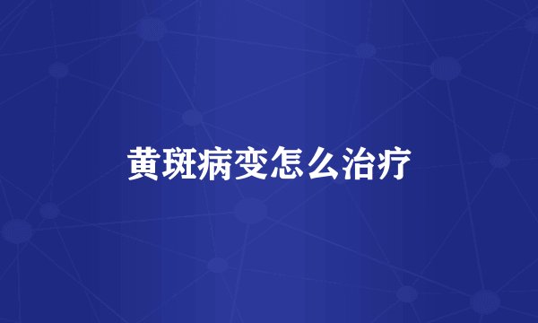 黄斑病变怎么治疗