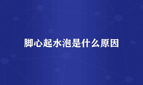 脚心起水泡是什么原因