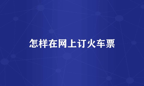 怎样在网上订火车票