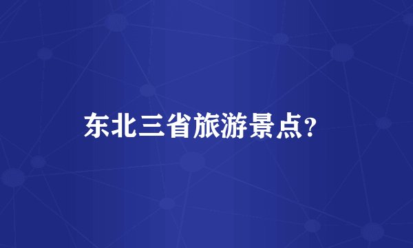 东北三省旅游景点?