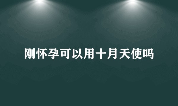 刚怀孕可以用十月天使吗