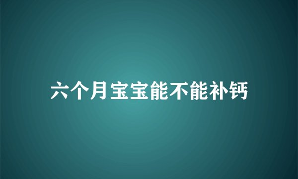六个月宝宝能不能补钙