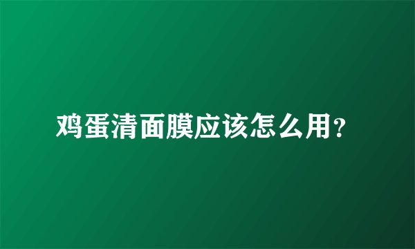 鸡蛋清面膜应该怎么用？