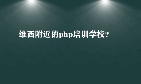 维西附近的php培训学校？