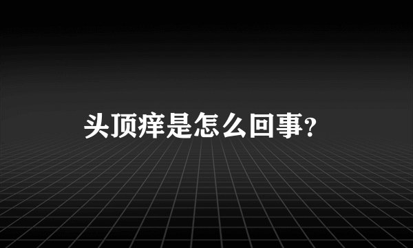 头顶痒是怎么回事？