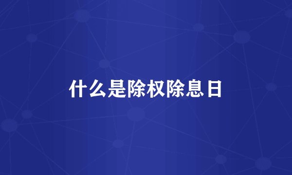 什么是除权除息日