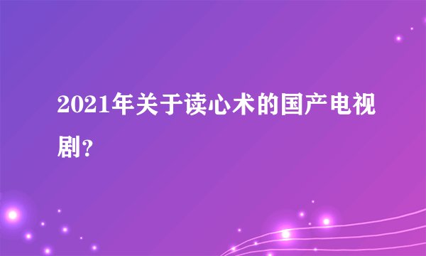 2021年关于读心术的国产电视剧？