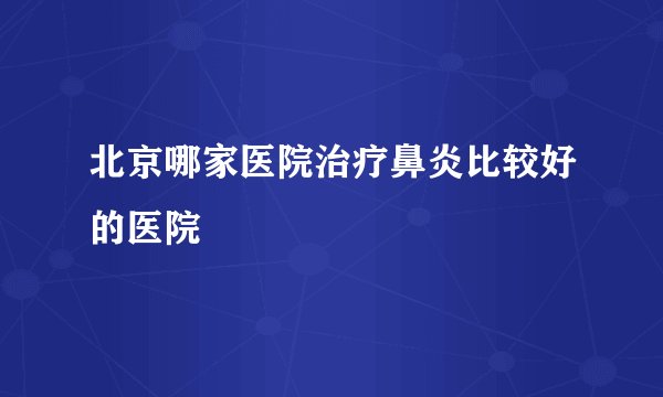 北京哪家医院治疗鼻炎比较好的医院