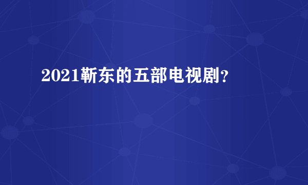 2021靳东的五部电视剧?