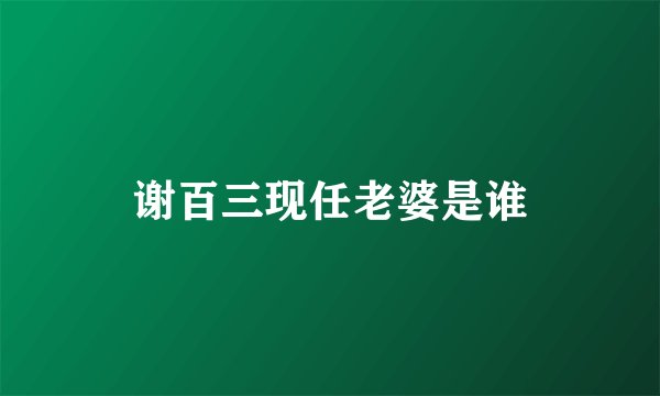 谢百三现任老婆是谁