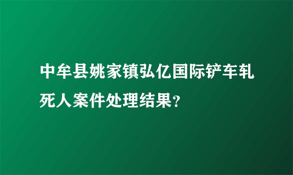 中牟县姚家镇弘亿国际铲车轧死人案件处理结果？